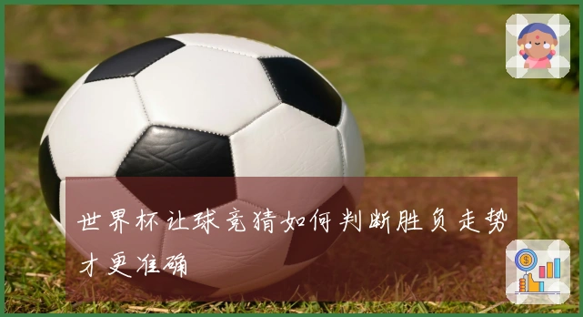 世界杯让球竞猜如何判断胜负走势才更准确