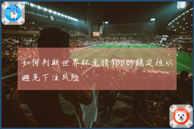 如何判断世界杯竞猜App的稳定性以避免下注风险